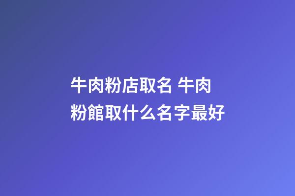 牛肉粉店取名 牛肉粉館取什么名字最好